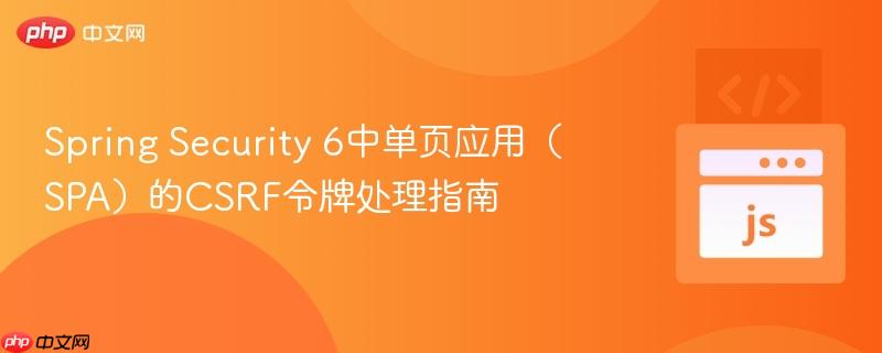 Spring Security 6中单页应用（SPA）的CSRF令牌处理指南