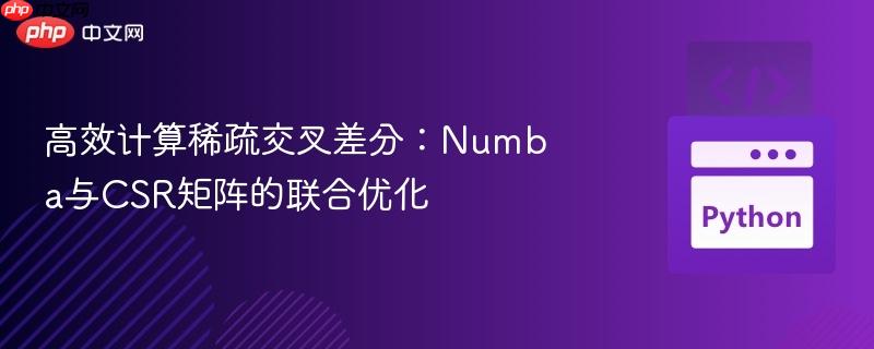 高效计算稀疏交叉差分：Numba与CSR矩阵的联合优化