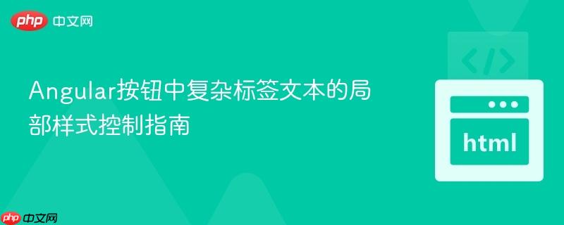 Angular按钮中复杂标签文本的局部样式控制指南