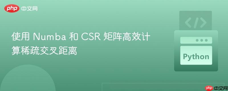 使用 Numba 和 CSR 矩阵高效计算稀疏交叉距离