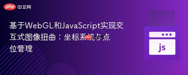 基于webgl和javascript实现交互式图像扭曲:坐标系统与点位管理