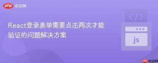 React登录表单需要点击两次才能验证的问题解决方案