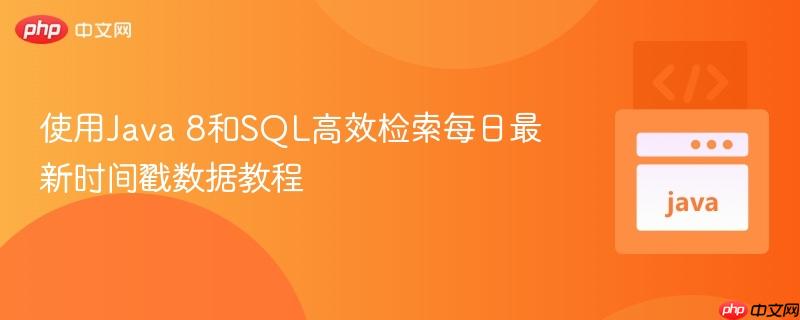 使用Java 8和SQL高效检索每日最新时间戳数据教程