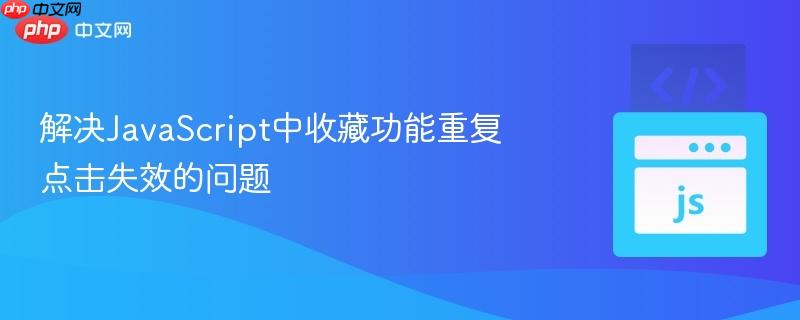 解决JavaScript中收藏功能重复点击失效的问题