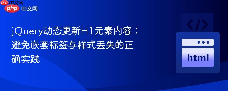jquery动态更新h1元素内容:避免嵌套标签与样式丢失的正确实践