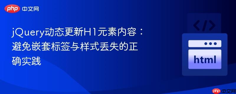 jQuery动态更新H1元素内容：避免嵌套标签与样式丢失的正确实践