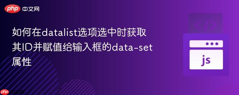 如何在datalist选项选中时获取其ID并赋值给输入框的data-set属性