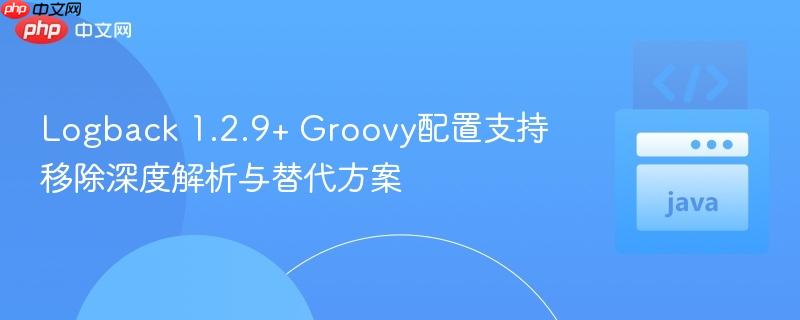 Logback 1.2.9+ Groovy配置支持移除深度解析与替代方案