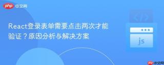 React登录表单需要点击两次才能验证？原因分析与解决方案