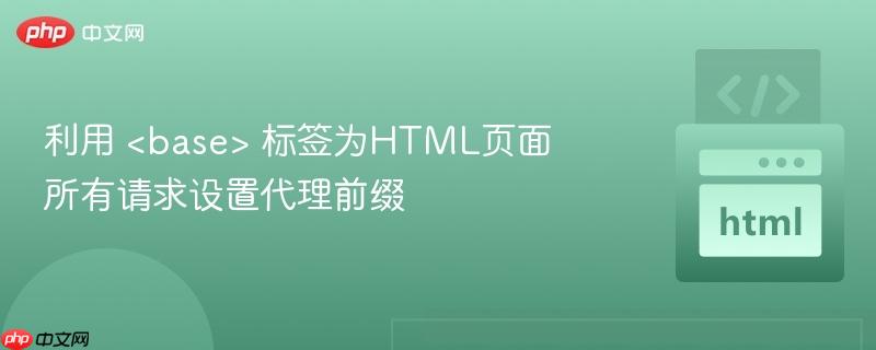 利用 <base> 标签为HTML页面所有请求设置代理前缀
