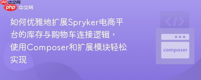 如何优雅地扩展Spryker电商平台的库存与购物车连接逻辑，使用Composer和扩展模块轻松实现