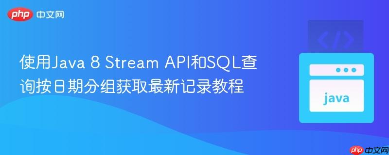 使用Java 8 Stream API和SQL查询按日期分组获取最新记录教程