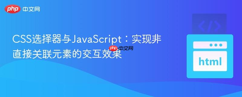 CSS选择器与JavaScript:实现非直接关联元素的交互效果