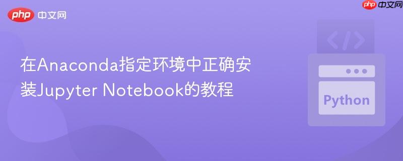 在Anaconda指定环境中正确安装Jupyter Notebook的教程
