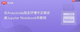 在Anaconda指定环境中正确安装Jupyter Notebook的教程
