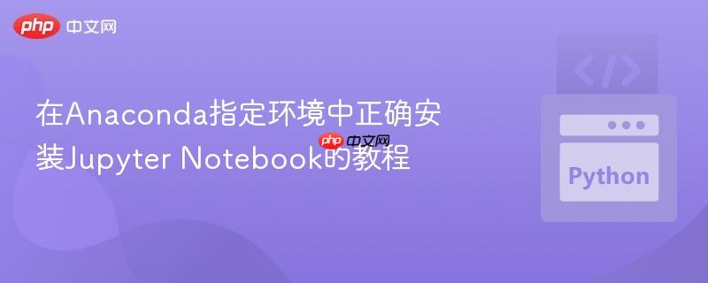 在Anaconda指定环境中正确安装Jupyter Notebook的教程