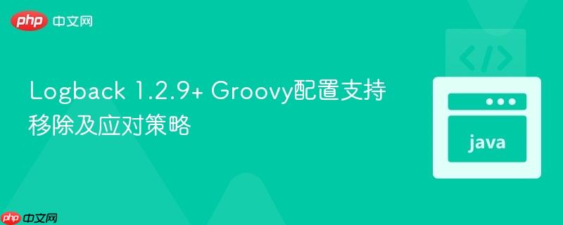 Logback 1.2.9+ Groovy配置支持移除及应对策略
