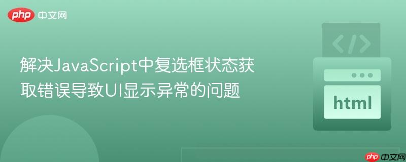 解决JavaScript中复选框状态获取错误导致UI显示异常的问题