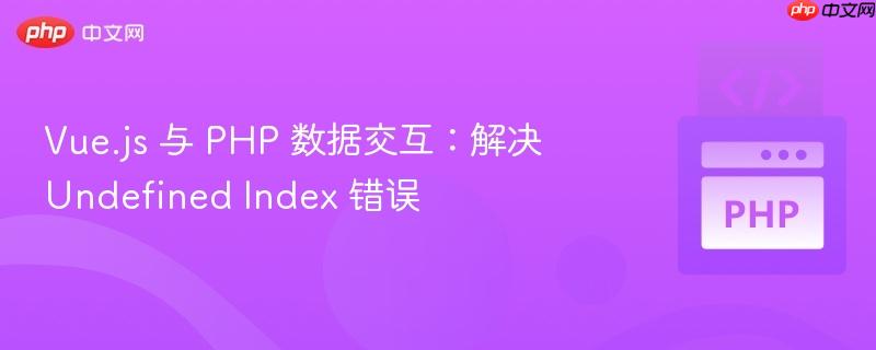 vue.js 与 php 数据交互：解决 undefined index 错误