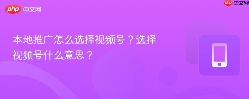 本地推广怎么选择视频号？选择视频号什么意思？