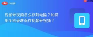 视频号视频怎么存到电脑？如何用手机录屏保存视频号视频？