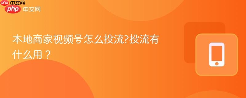 本地商家视频号怎么投流?投流有什么用?