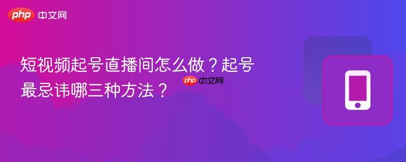短视频起号直播间怎么做?起号最忌讳哪三种方法?