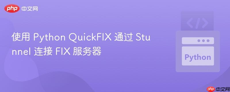 使用 Python QuickFIX 通过 Stunnel 连接 FIX 服务器