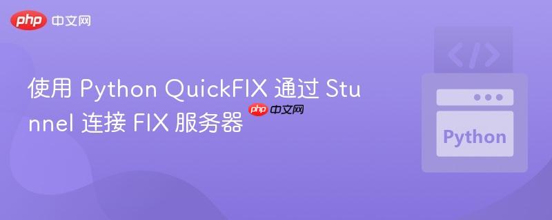 使用 python quickfix 通过 stunnel 连接 fix 服务器