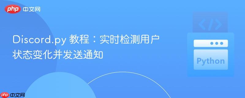 Discord.py 教程:实时检测用户状态变化并发送通知