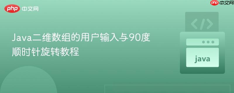 Java二维数组的用户输入与90度顺时针旋转教程
