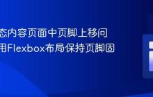解决动态内容页面中页脚上移问题：使用Flexbox布局保持页脚固定