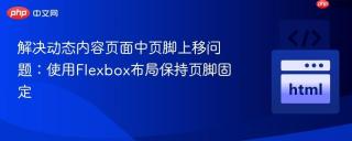 解决动态内容页面中页脚上移问题：使用Flexbox布局保持页脚固定