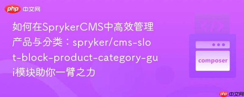 如何在SprykerCMS中高效管理产品与分类：spryker/cms-slot-block-product-category-gui模块助你一臂之力