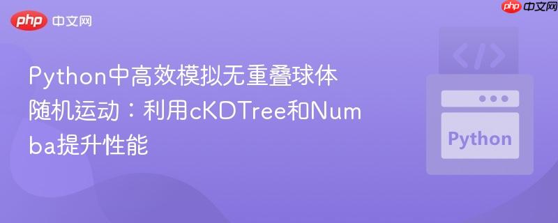 Python中高效模拟无重叠球体随机运动:利用cKDTree和Numba提升性能