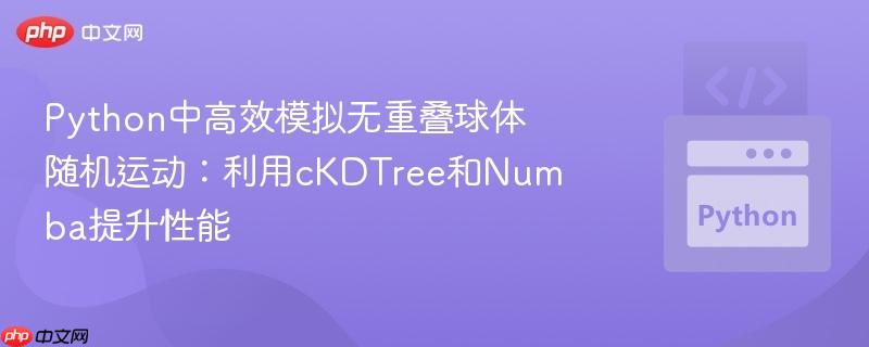 python中高效模拟无重叠球体随机运动：利用ckdtree和numba提升性能