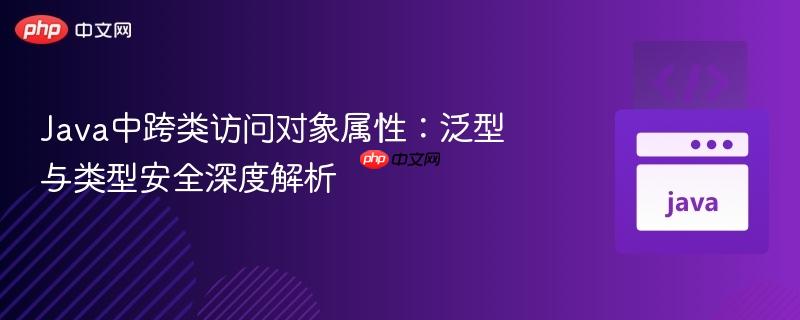 Java中跨类访问对象属性：泛型与类型安全深度解析
