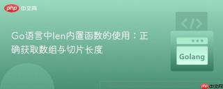 Go语言中len内置函数的使用：正确获取数组与切片长度