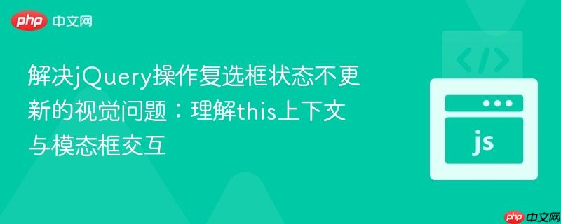 解决jQuery操作复选框状态不更新的视觉问题:理解this上下文与模态框交互
