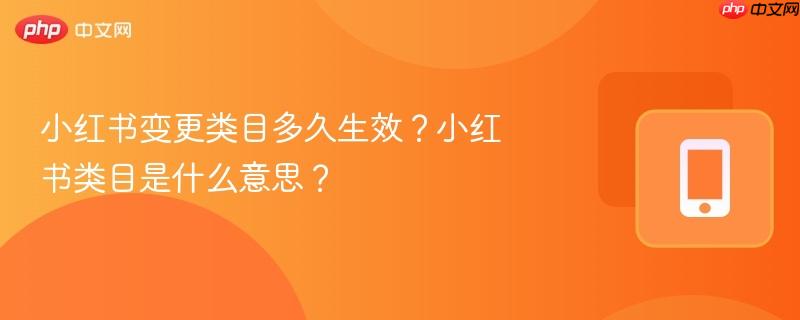 小红书变更类目多久生效?小红书类目是什么意思?