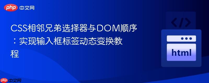CSS相邻兄弟选择器与DOM顺序：实现输入框标签动态变换教程
