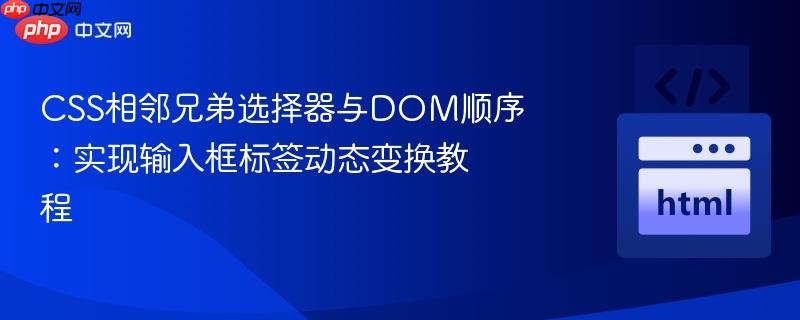 CSS相邻兄弟选择器与DOM顺序:实现输入框标签动态变换教程