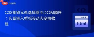 CSS相邻兄弟选择器与DOM顺序：实现输入框标签动态变换教程