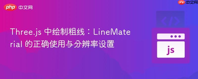 three.js 中绘制粗线：linematerial 的正确使用与分辨率设置