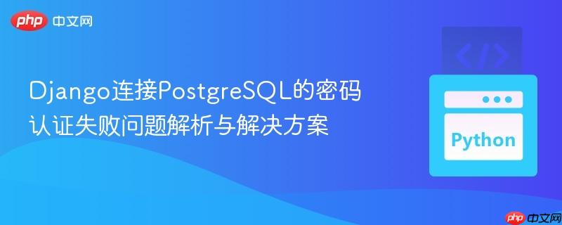 Django连接PostgreSQL的密码认证失败问题解析与解决方案