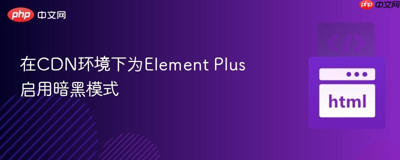 在CDN环境下为Element Plus启用暗黑模式