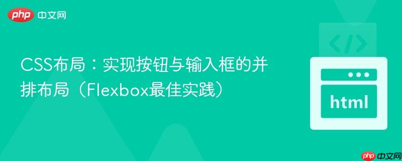 CSS布局：实现按钮与输入框的并排布局（Flexbox最佳实践）
