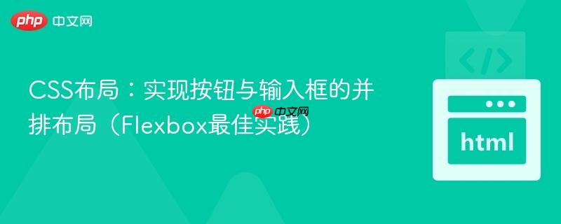 CSS布局:实现按钮与输入框的并排布局(Flexbox最佳实践)