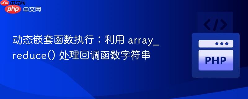 动态嵌套函数执行:利用 array_reduce() 处理回调函数字符串