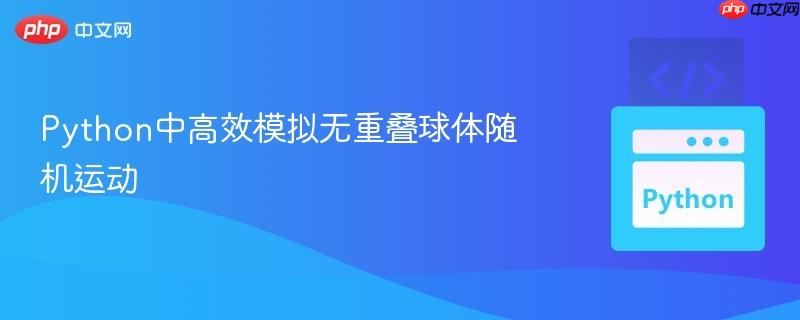 python中高效模拟无重叠球体随机运动